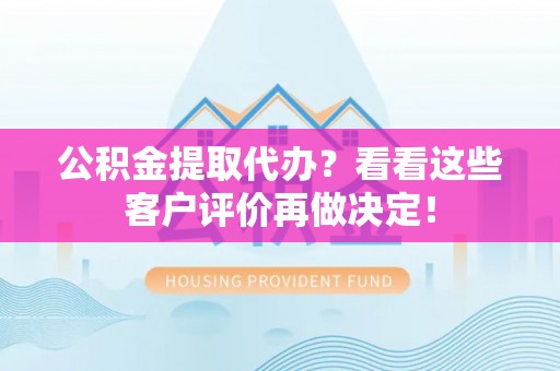 绥德公积金提取代办？看看这些客户评价再做决定！