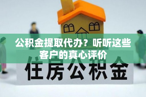 绥德公积金提取代办？听听这些客户的真心评价