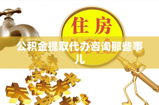 绥德公积金提取代办咨询那些事儿