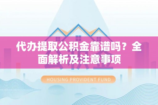 绥德代办提取公积金靠谱吗？全面解析及注意事项