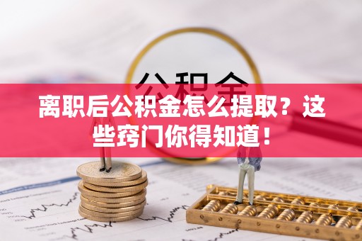 绥德离职后公积金怎么提取？这些窍门你得知道！