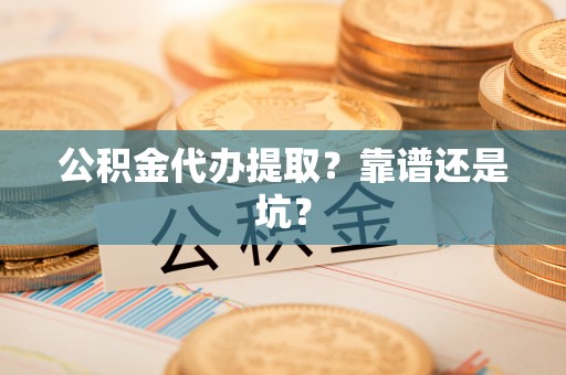 绥德公积金代办提取？靠谱还是坑？