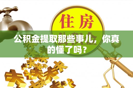 绥德公积金提取那些事儿，你真的懂了吗？