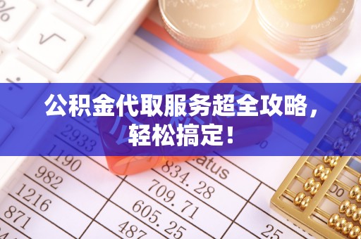 绥德公积金代取服务超全攻略，轻松搞定！