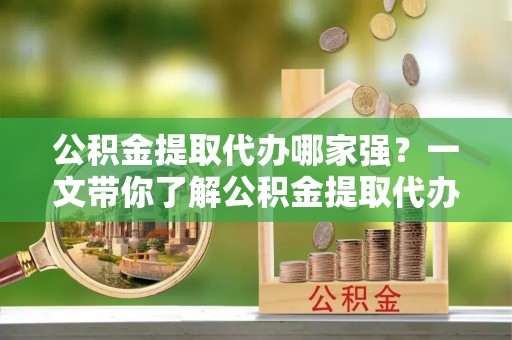 绥德公积金提取代办哪家强？一文带你了解公积金提取代办机构排名及相关知识