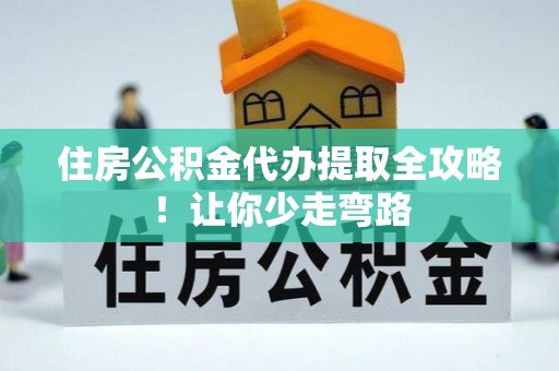 绥德住房公积金代办提取全攻略！让你少走弯路