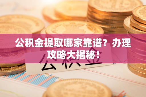 绥德公积金提取哪家靠谱？办理攻略大揭秘！