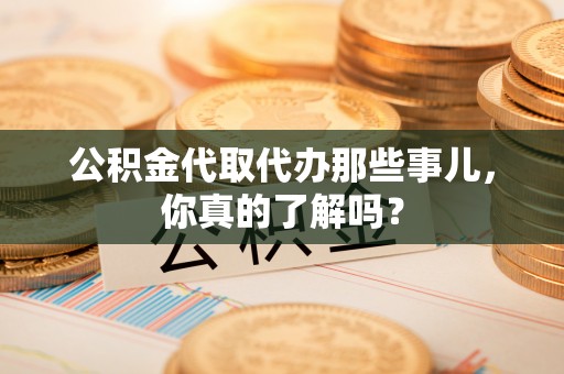 绥德公积金代取代办那些事儿，你真的了解吗？
