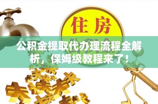 绥德公积金提取代办理流程全解析，保姆级教程来了！