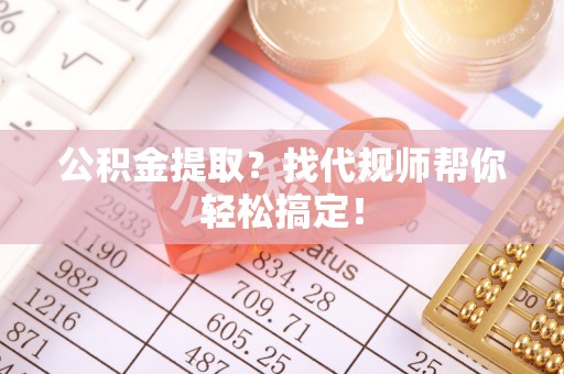 绥德公积金提取？找代规师帮你轻松搞定！