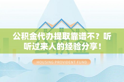 绥德公积金代办提取靠谱不？听听过来人的经验分享！