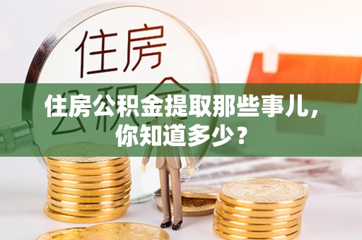绥德住房公积金提取那些事儿，你知道多少？