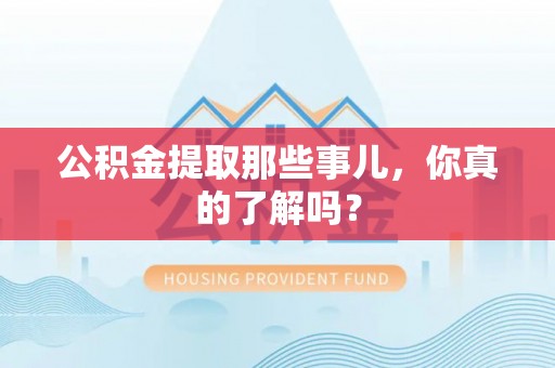 绥德公积金提取那些事儿，你真的了解吗？