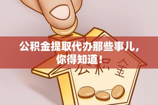 绥德公积金提取代办那些事儿，你得知道！
