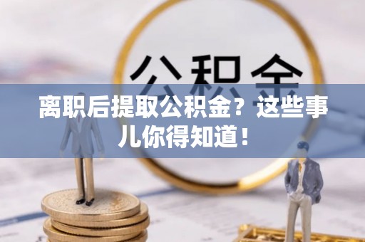 绥德离职后提取公积金？这些事儿你得知道！