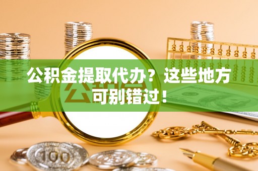 绥德公积金提取代办？这些地方可别错过！
