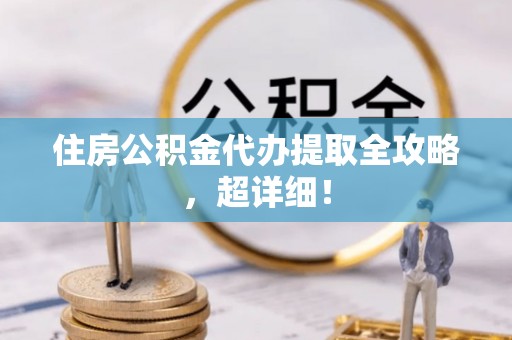 绥德住房公积金代办提取全攻略，超详细！