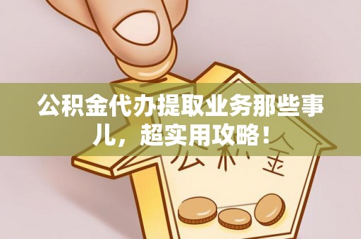 绥德公积金代办提取业务那些事儿，超实用攻略！