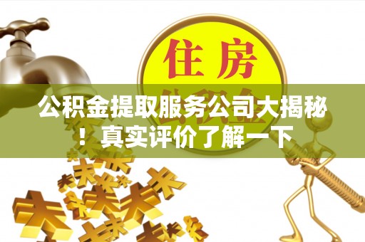 绥德公积金提取服务公司大揭秘！真实评价了解一下