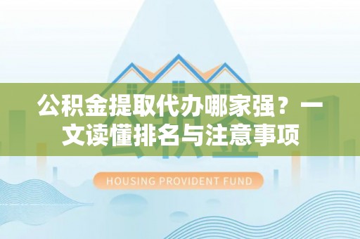 绥德公积金提取代办哪家强？一文读懂排名与注意事项