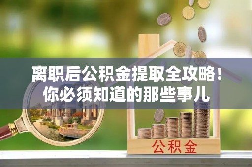 绥德离职后公积金提取全攻略！你必须知道的那些事儿