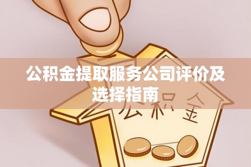 绥德公积金提取服务公司评价及选择指南