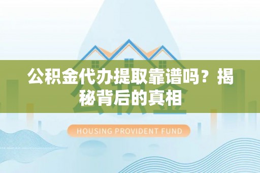 绥德公积金代办提取靠谱吗？揭秘背后的真相
