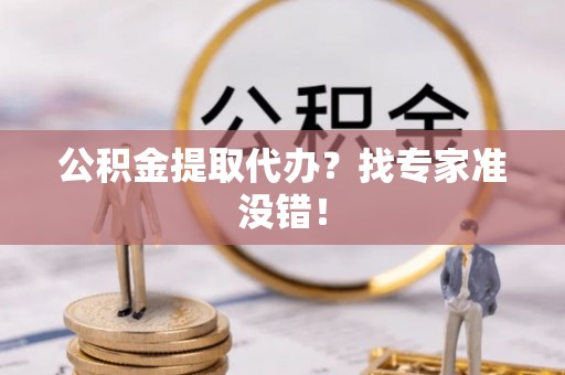 绥德公积金提取代办？找专家准没错！
