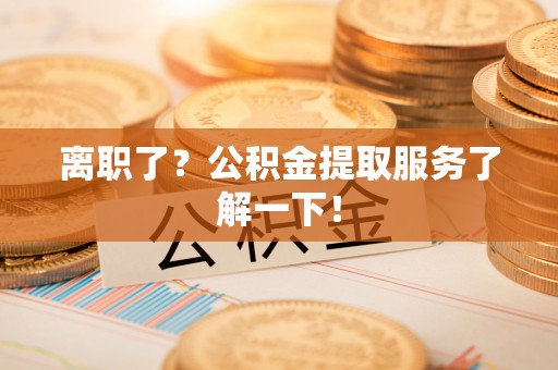 绥德离职了？公积金提取服务了解一下！