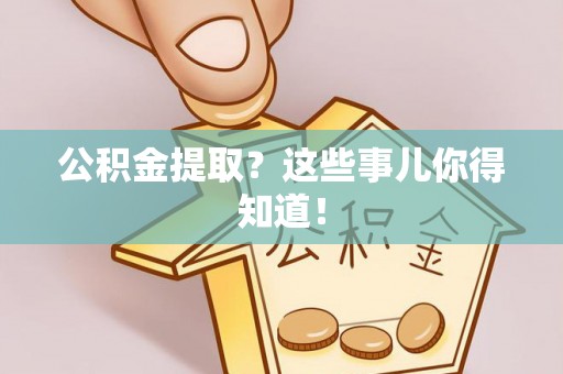 绥德公积金提取？这些事儿你得知道！