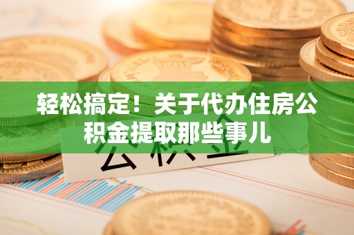 绥德轻松搞定！关于代办住房公积金提取那些事儿
