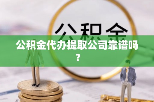 绥德公积金代办提取公司靠谱吗？