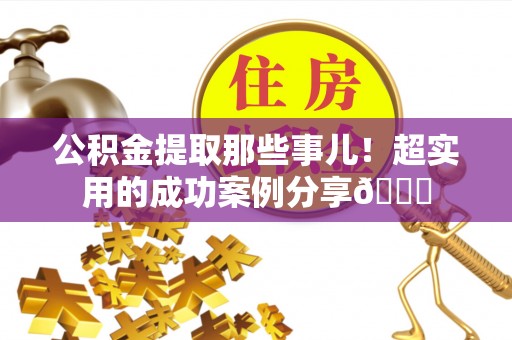 绥德公积金提取那些事儿！超实用的成功案例分享😎
