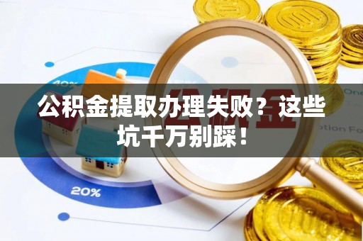 绥德公积金提取办理失败？这些坑千万别踩！