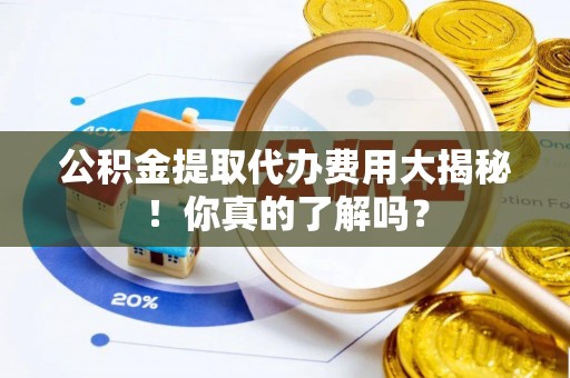 绥德公积金提取代办费用大揭秘！你真的了解吗？