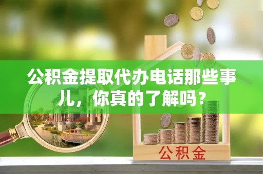 绥德公积金提取代办电话那些事儿，你真的了解吗？