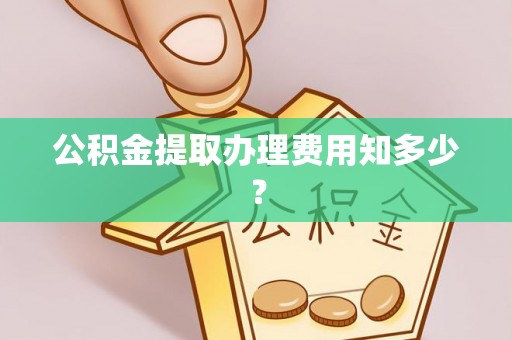 绥德公积金提取办理费用知多少？
