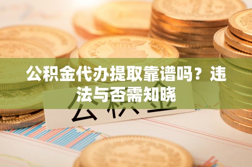 绥德公积金代办提取靠谱吗？违法与否需知晓