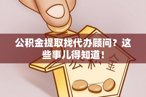 绥德公积金提取找代办顾问？这些事儿得知道！