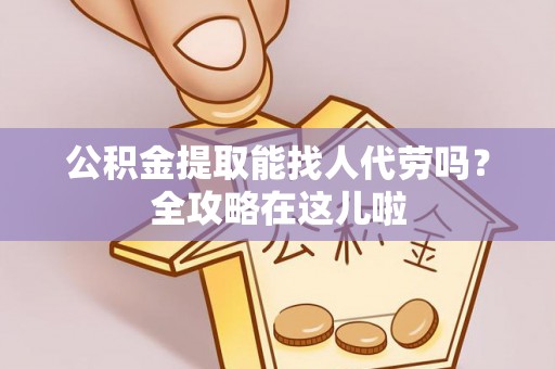 绥德公积金提取能找人代劳吗？全攻略在这儿啦