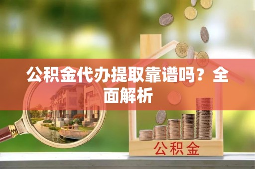 绥德公积金代办提取靠谱吗？全面解析