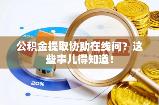 绥德公积金提取协助在线问？这些事儿得知道！