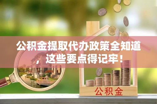 绥德公积金提取代办政策全知道，这些要点得记牢！