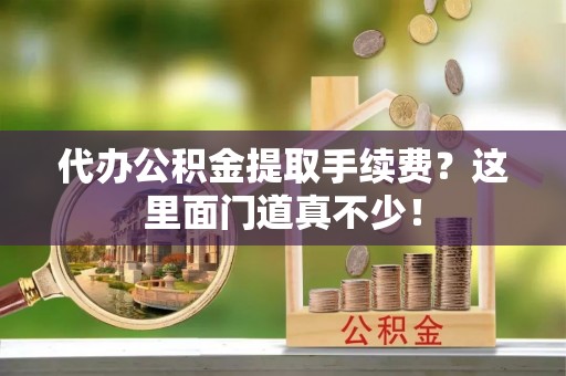 绥德代办公积金提取手续费？这里面门道真不少！