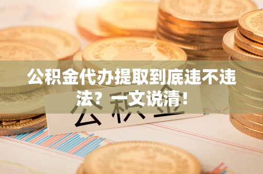 绥德公积金代办提取到底违不违法？一文说清！