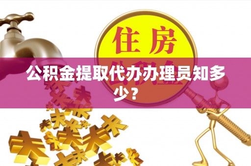 绥德公积金提取代办办理员知多少？
