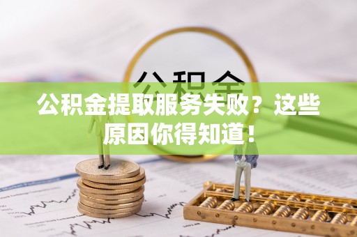 绥德公积金提取服务失败？这些原因你得知道！