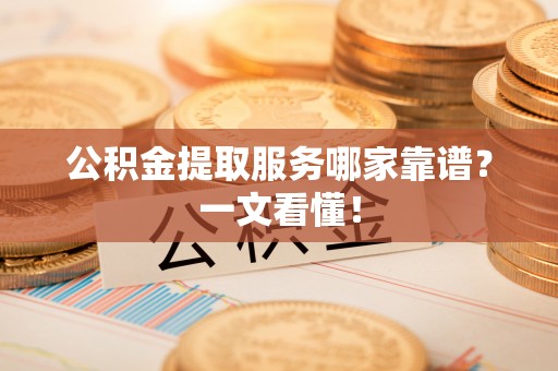 绥德公积金提取服务哪家靠谱？一文看懂！
