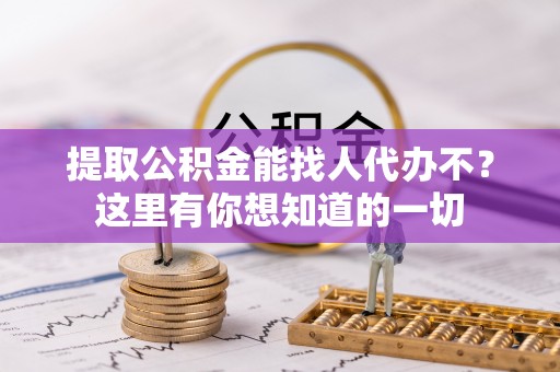 绥德提取公积金能找人代办不？这里有你想知道的一切