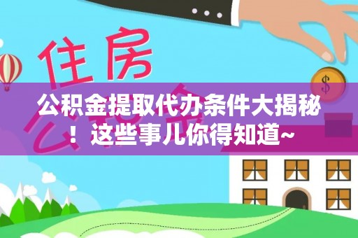 绥德公积金提取代办条件大揭秘！这些事儿你得知道~